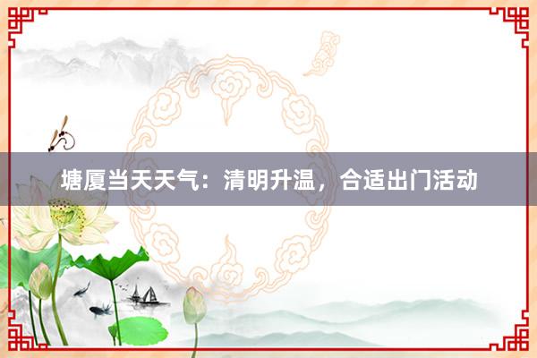 塘厦当天天气：清明升温，合适出门活动